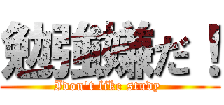 勉強嫌だ！ (Idon't like study )