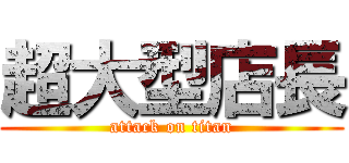 超大型店長 (attack on titan)