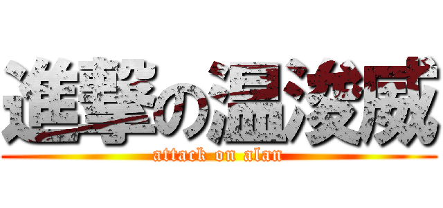 進撃の温浚威 (attack on alan)