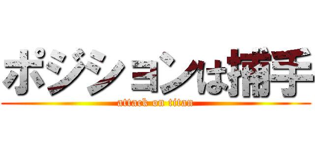 ポジションは捕手 (attack on titan)