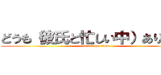 どうも（彼氏と忙しい中）ありがとう (attack on titan)