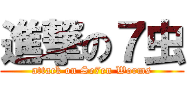 進撃の７虫 (attack on Se7en Worms)