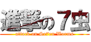 進撃の７虫 (attack on Se7en Worms)