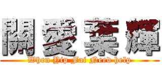 關 愛 葉 輝 (When Yip Fai Need help)