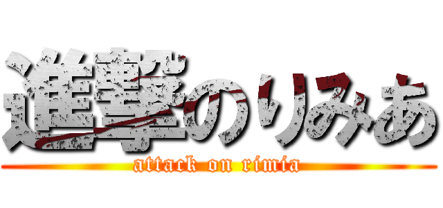 進撃のりみあ (attack on rimia)