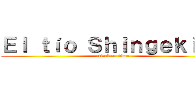 Ｅｌ ｔíｏ Ｓｈｉｎｇｅｋｉ    (attack on titan)