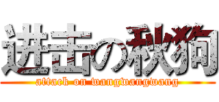 进击の秋狗 (attack on wangwangwang)
