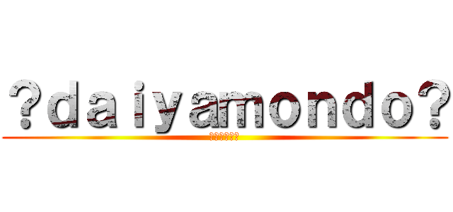 ？ｄａｉｙａｍｏｎｄｏ？ (さっさと去れ)