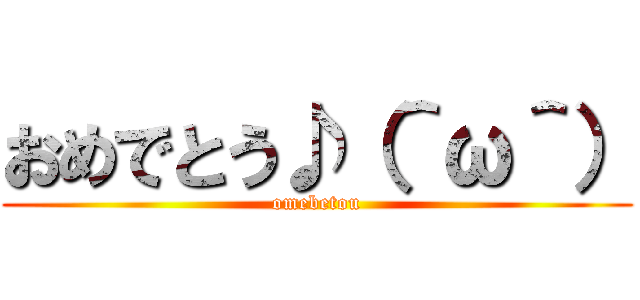 おめでとう♪（＾ω＾） (omebetou)