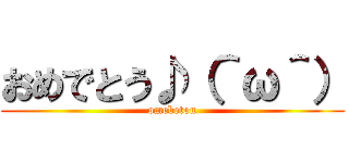 おめでとう♪（＾ω＾） (omebetou)