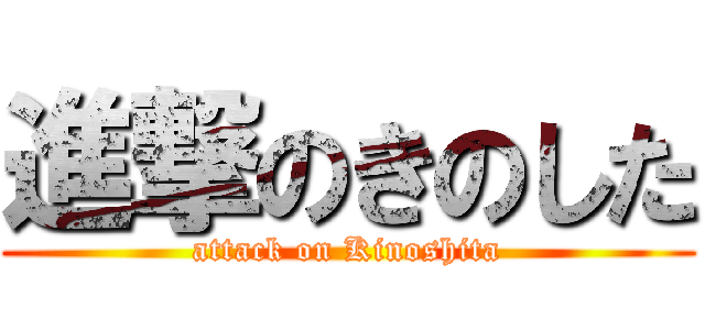 進撃のきのした (attack on Kinoshita)