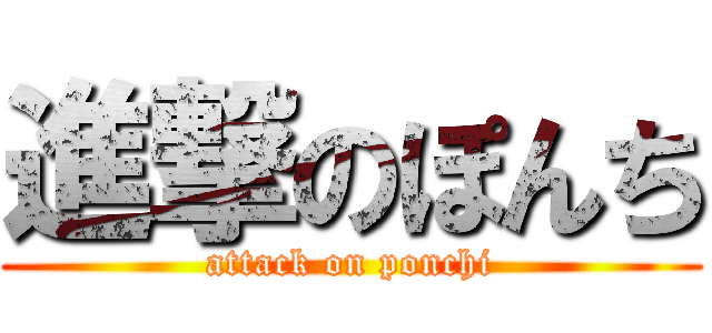 進撃のぽんち (attack on ponchi)