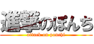 進撃のぽんち (attack on ponchi)