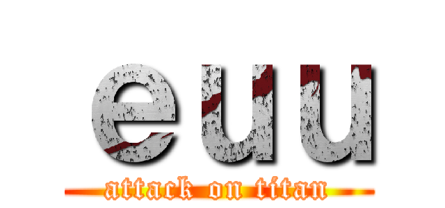 ｅｕｕ (attack on titan)