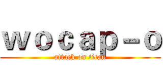 ｗｏｃａｐ－ｏ (attack on titan)