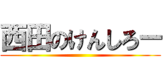 西田のけんしろー ()