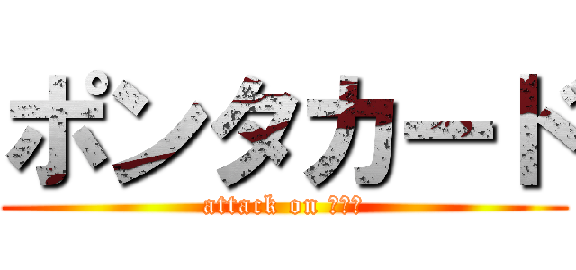 ポンタカード (attack on ちんぽ)