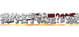 我的名字就是你的愛 (My name is your love)