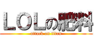 ＬＯＬの肥料 (attack on titan)