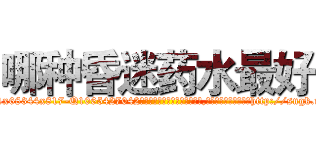 哪种昏迷药水最好 (哪种昏迷药水最好【电-151x68344x817-Q1065427042元吉药业】我们做的是长期生意,靠的是老客户长期支持http://sngk.net/uHKlng

参考消息网我们做的是长期生意,靠的是老客户长期支持也许我们早该意识到，就连鲍勃·霍斯金斯（金球奖戏剧类电影男主角 
)