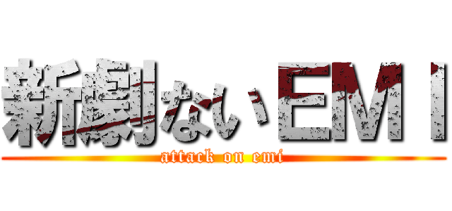 新劇ないＥＭＩ (attack on emi)