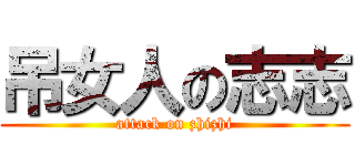 吊女人の志志 (attack on zhizhi)