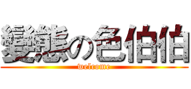 變態の色伯伯 (welcome)
