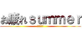 お疲れｓｕｍｍｅｒ (バカが死ね)