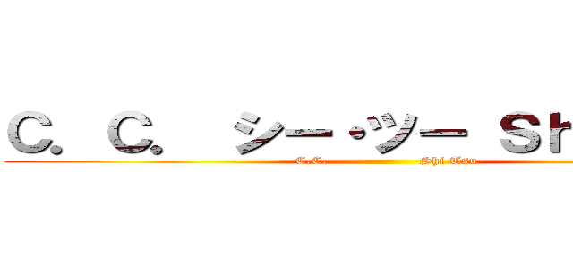 Ｃ．Ｃ． シー・ツー Ｓｈｉ Ｔｓｕ (C.C.                   Shi Tsu)