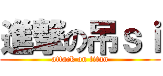 進撃の吊ｓｉ (attack on titan)