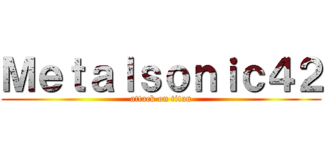 Ｍｅｔａｌｓｏｎｉｃ４２ (attack on titan)