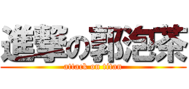 進撃の郭泡茶 (attack on titan)