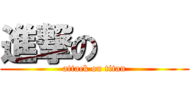 進撃の      (attack on titan)