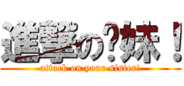 進撃の你妹！ (attack on your sister!)