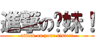 進撃の你妹！ (attack on your sister!)