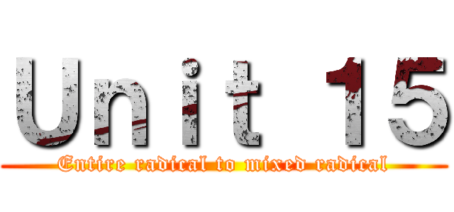 Ｕｎｉｔ １５ (Entire radical to mixed radical)