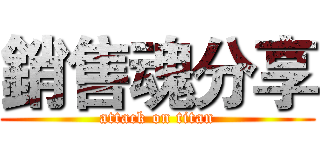 銷售魂分享 (attack on titan)
