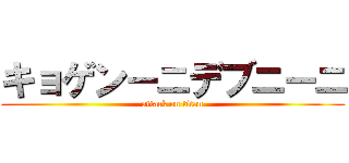 キョゲンーニデブニーニ (attack on titan)