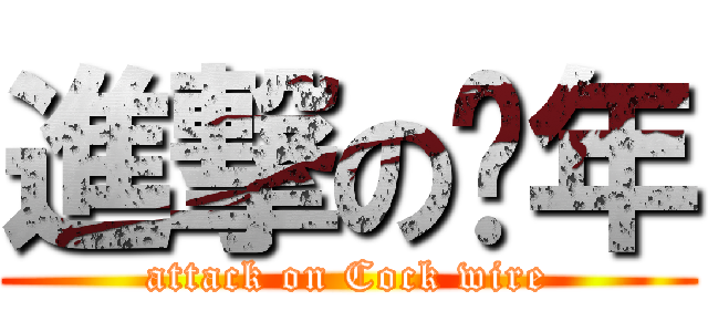 進撃の骚年 (attack on Cock wire)