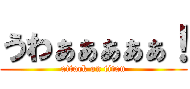 うわぁぁぁぁぁ！ (attack on titan)