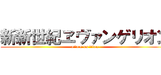 新新世紀ヱヴァンゲリオン (attack on titan)