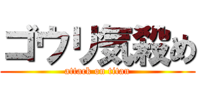 ゴウリ気殺め (attack on titan)