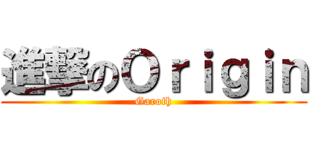 進撃のＯｒｉｇｉｎ (Garoth)