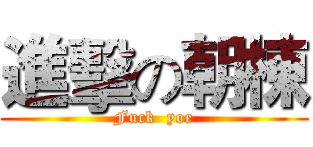 進擊の朝棟 (Fuck  yoe)