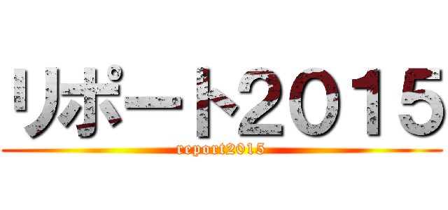リポート２０１５ (report2015)