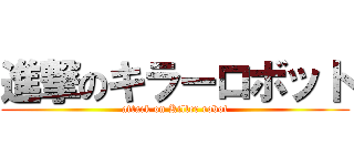 進撃のキラーロボット (attack on Killer robot)