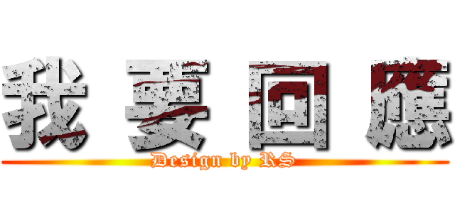 我 要 回 應 (Design by RS)