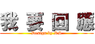 我 要 回 應 (Design by RS)