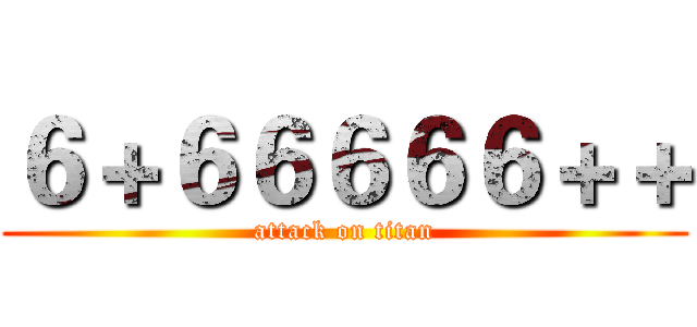 ６＋６６６６６＋＋ (attack on titan)