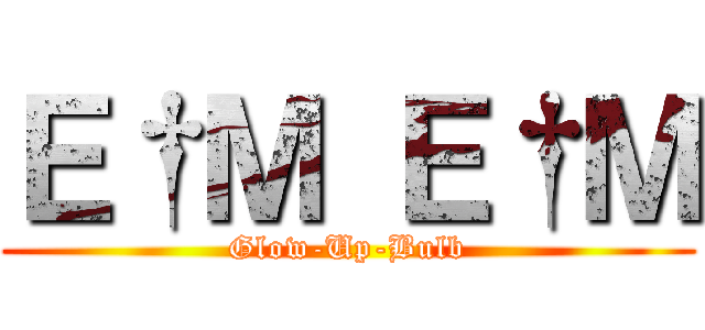 Ｅ†Ｍ Ｅ†Ｍ (Glow-Up-Bulb)